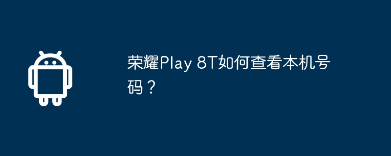 荣耀Play 8T如何查看本机号码？