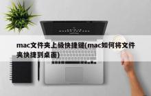 mac文件夹上级快捷键(mac如何将文件夹快捷到桌面)