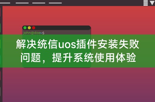 Résolvez le problème de l'échec de l'installation du plug-in UOS et améliorez l'expérience d'utilisation du système.