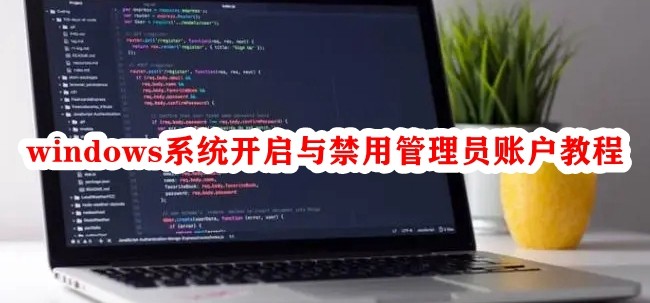 windows系统开启与禁用管理员账户教程