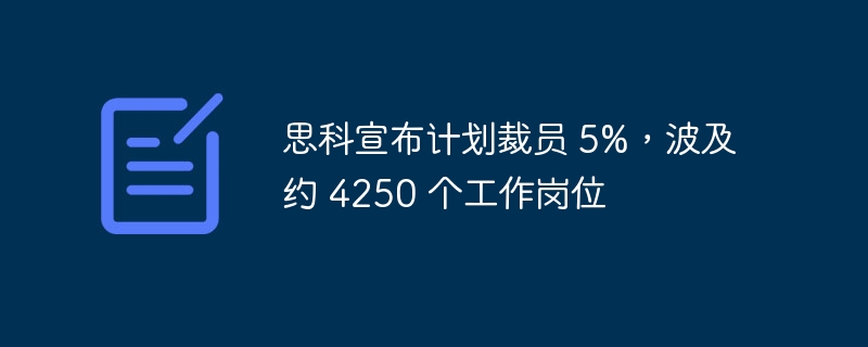 思科宣布计划裁员 5%，波及约 4250 个工作岗位