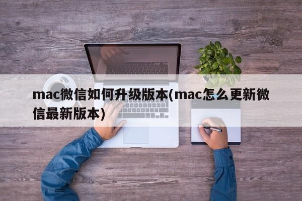 Comment mettre à niveau la version de WeChat sur mac (comment mettre à jour la dernière version de WeChat sur mac)