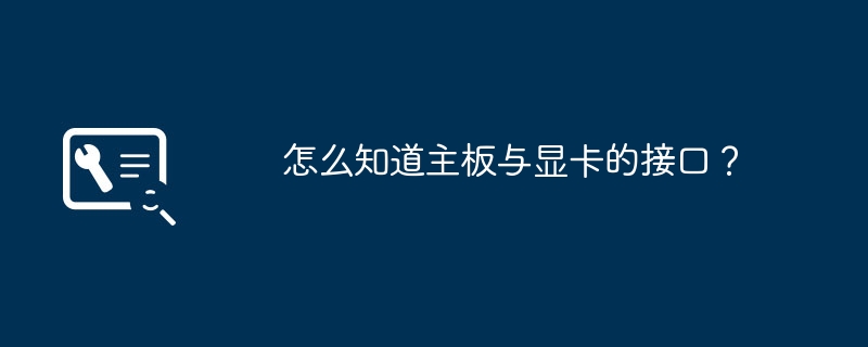 怎么知道主板与显卡的接口？