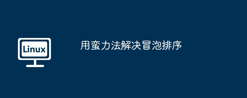 ブルートフォースを使用してバブルソートを解決する