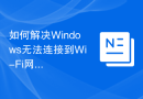 如何解决Windows无法连接到Wi-Fi网络的问题