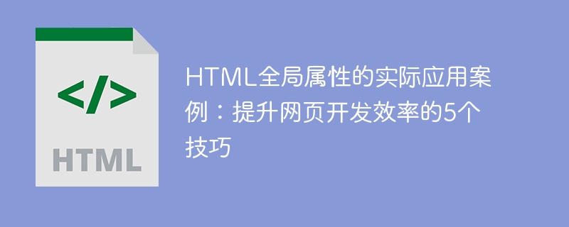 Scénarios dapplication pratiques des attributs globaux HTML : 5 conseils pour améliorer lefficacité du développement Web