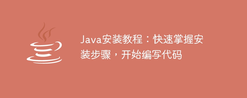 快速掌握Java安装步骤及编写代码方法