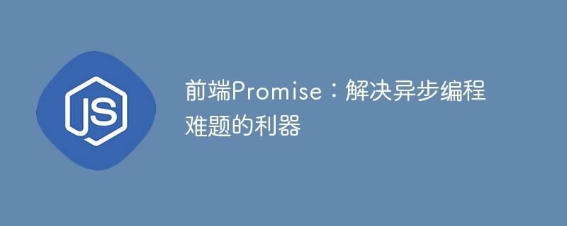 前端promise：解决异步编程难题的利器