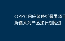 OPPO回应暂停折叠屏项目:折叠系列产品按计划推进