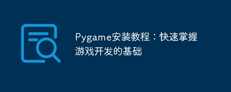 pygame安装教程：快速掌握游戏开发的基础