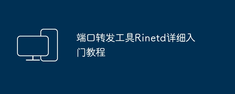 ポート転送ツール Rinetd の詳細な入門チュートリアル