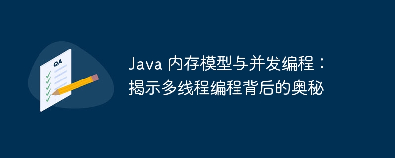 Java 内存模型与并发编程：揭示多线程编程背后的奥秘