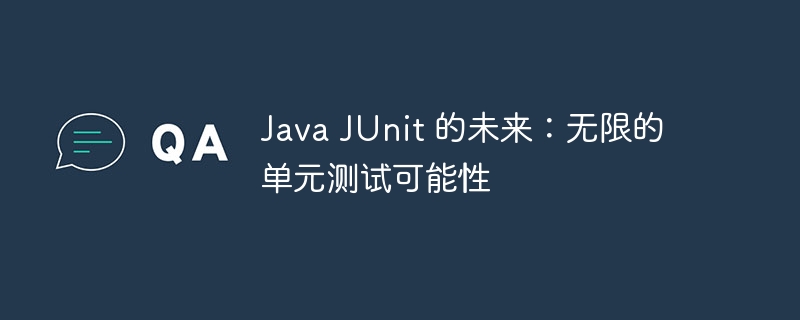 java junit 的未来：无限的单元测试可能性