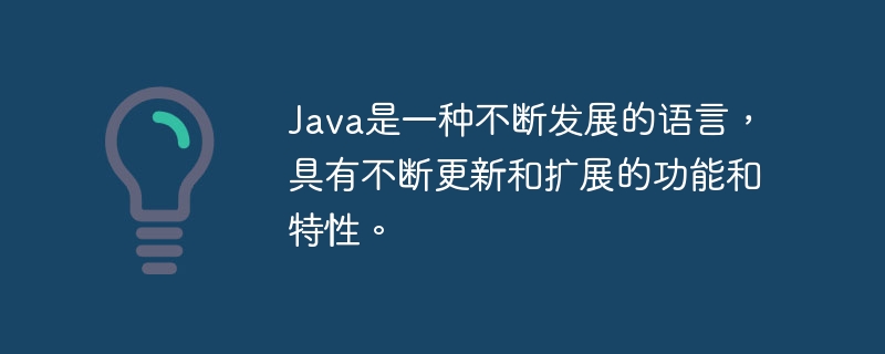 java是一种不断发展的语言，具有不断更新和扩展的功能和特性。