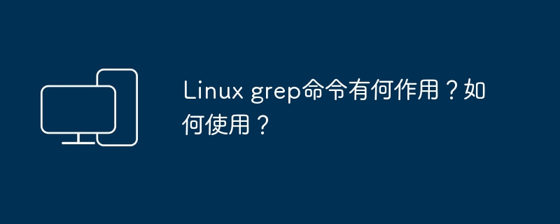 Linux grep 명령의 기능은 무엇입니까? 사용하는 방법?