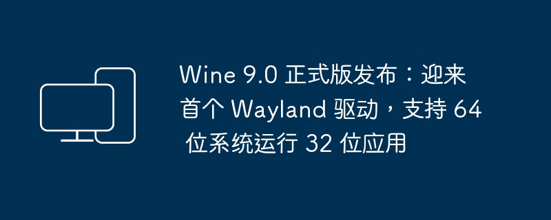 wine 9.0 正式版发布：迎来首个 wayland 驱动，支持 64 位系统运行 32 位应用