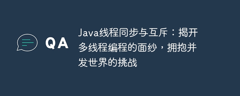 java线程同步与互斥：揭开多线程编程的面纱，拥抱并发世界的挑战