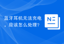 蓝牙耳机无法充电，应该怎么处理？