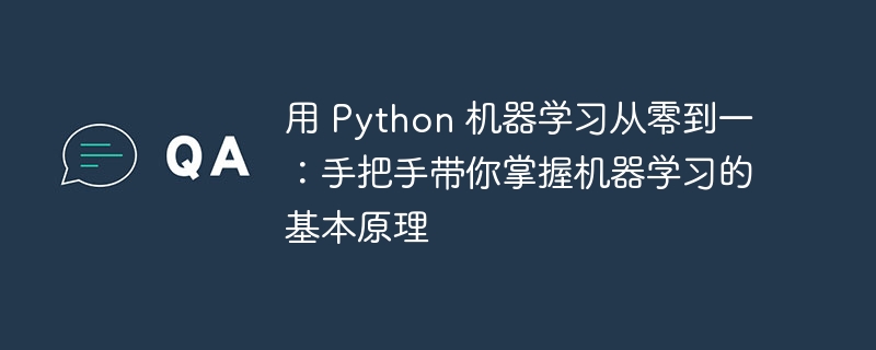 用 Python 机器学习从零到一：手把手带你掌握机器学习的基本原理