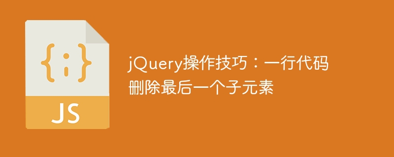 jquery操作技巧：一行代码删除最后一个子元素