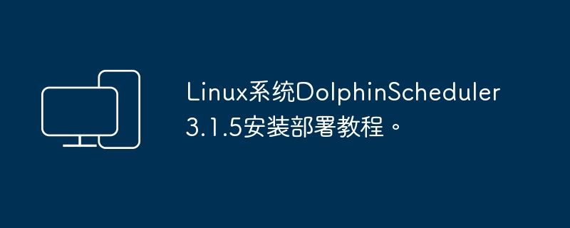 Linux系統(tǒng)DolphinScheduler3.1.5安裝部署教程。