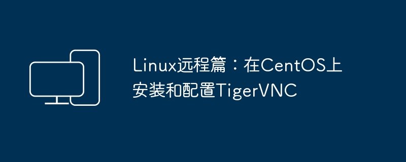 Linux 원격 문서: CentOS에서 TigerVNC 설치 및 구성