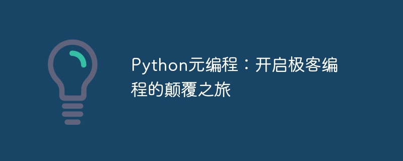 Python メタプログラミング: オタク プログラミングの破壊的な旅の始まり