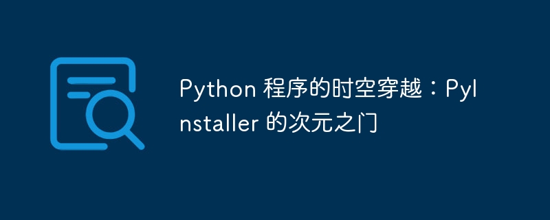 python 程序的时空穿越：pyinstaller 的次元之门