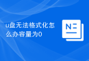 u盘无法格式化怎么办容量为0