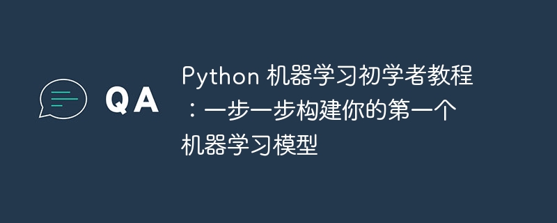 python 机器学习初学者教程：一步一步构建你的第一个机器学习模型
