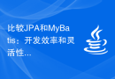比较JPA和MyBatis：开发效率和灵活性的对比