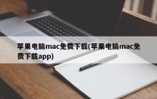 苹果电脑mac免费下载(苹果电脑mac免费下载app)