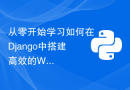 从零开始学习如何在Django中搭建高效的Web应用