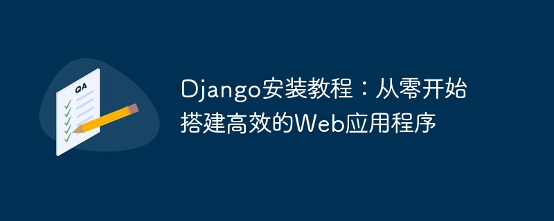 django安装教程：从零开始搭建高效的web应用程序