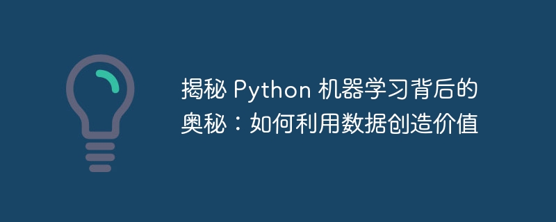 揭秘 python 机器学习背后的奥秘：如何利用数据创造价值