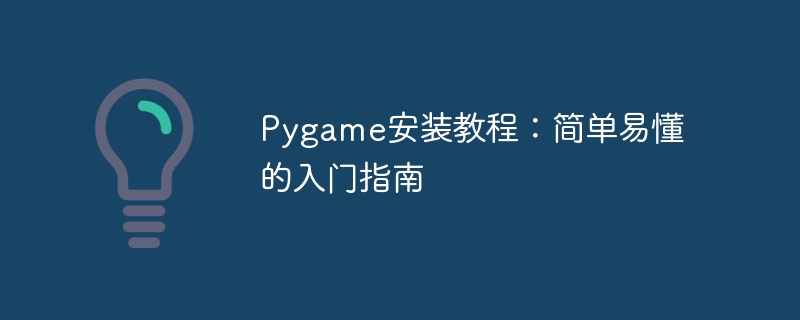 pygame安装教程：简单易懂的入门指南