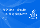 优化Idea开发环境：配置高效的Maven仓库