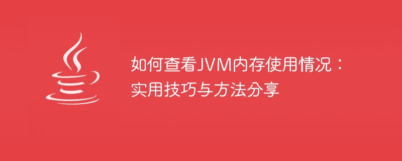 JVM 메모리 사용량 확인 방법: 실용적인 팁과 방법 공유