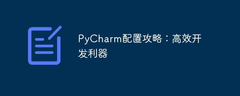 PyCharm configuration guide: a tool for efficient development