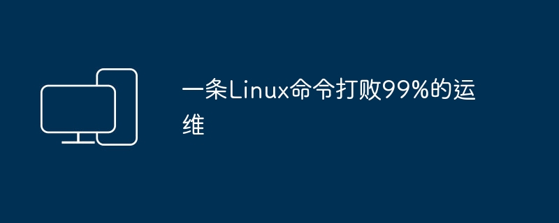 Ein Linux-Befehl macht 99 % der Betriebs- und Wartungsarbeiten zunichte