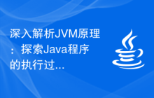 深入解析JVM原理：探索Java程序的执行过程