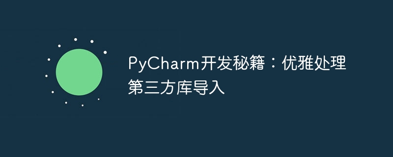 pycharm开发秘籍：优雅处理第三方库导入