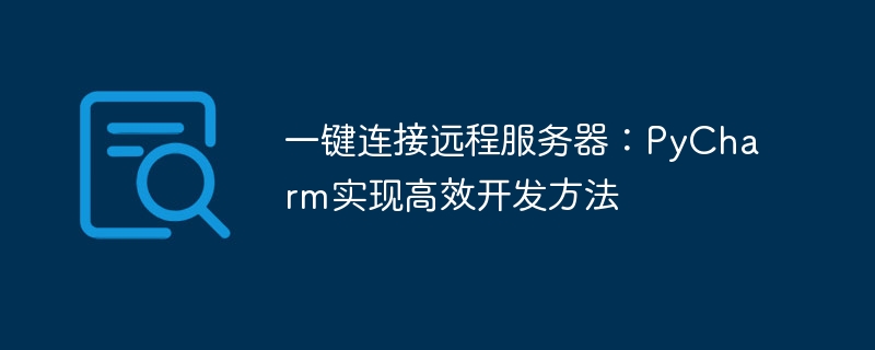 원격 서버에 대한 원클릭 연결: PyCharm은 효율적인 개발 방법을 구현합니다.