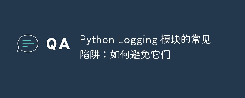 python logging 模块的常见陷阱：如何避免它们