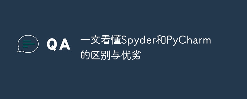 Spyder と PyCharm の違い、利点、欠点を 1 つの記事で理解する