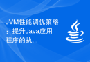 JVM性能调优策略：提升Java应用程序的执行效率