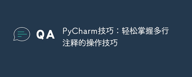 Conseils PyCharm : maîtrisez facilement les compétences opérationnelles des commentaires multilignes