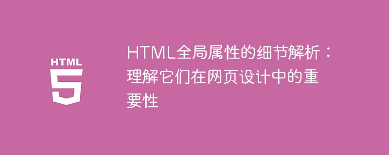 HTML 전역 속성에 대한 자세한 분석: 웹 디자인에서의 중요성 이해