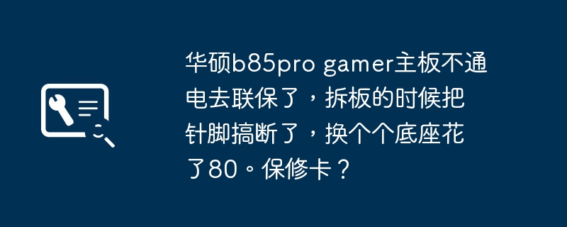 华硕b85pro gamer主板不通电去联保了，拆板的时候把针脚搞断了，换个个底座花了80。保修卡？