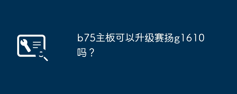 b75主機板可以升級賽揚g1610嗎？